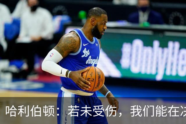 哈利伯顿：若未受伤，我们能在决胜局战胜雷霆